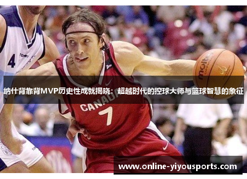 纳什背靠背MVP历史性成就揭晓：超越时代的控球大师与篮球智慧的象征