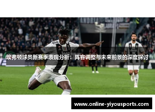 埃弗顿球员新赛季表现分析：阵容调整与未来前景的深度探讨