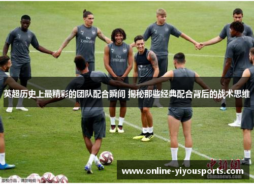 英超历史上最精彩的团队配合瞬间 揭秘那些经典配合背后的战术思维