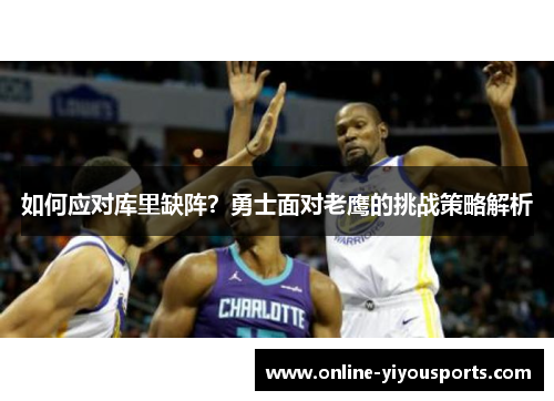 如何应对库里缺阵？勇士面对老鹰的挑战策略解析