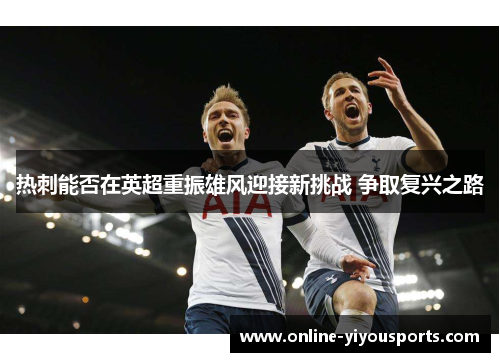 热刺能否在英超重振雄风迎接新挑战 争取复兴之路