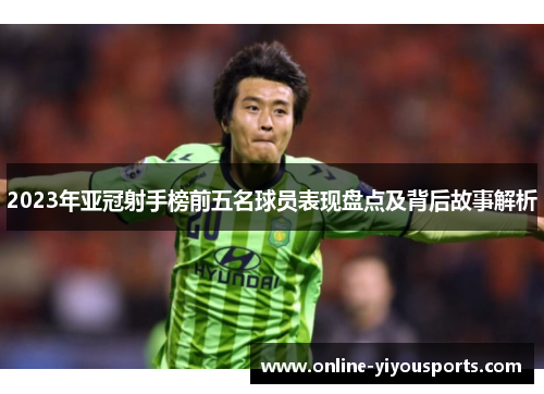 2023年亚冠射手榜前五名球员表现盘点及背后故事解析