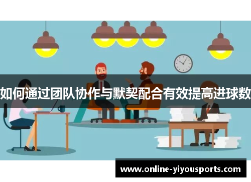 如何通过团队协作与默契配合有效提高进球数